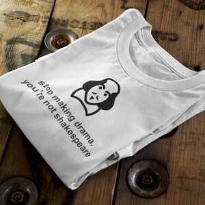 May include: White t-shirt with a black and white illustration of William Shakespeare and the text "Stop making drama, you're not Shakespeare".