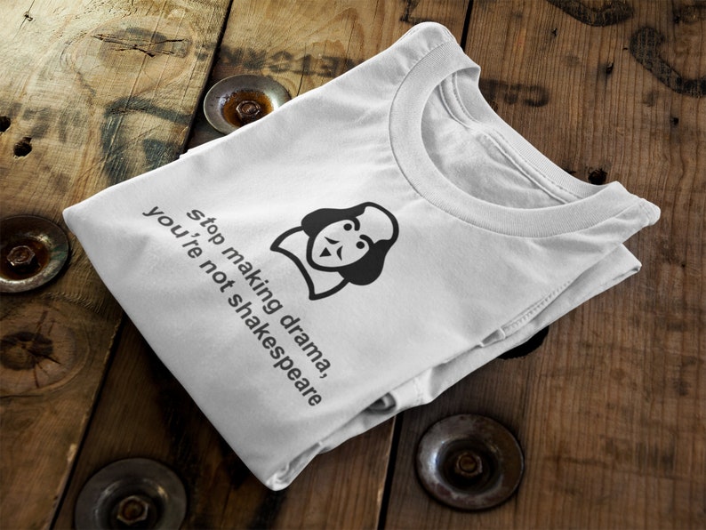 May include: White t-shirt with a black and white illustration of William Shakespeare and the text "Stop making drama, you're not Shakespeare".