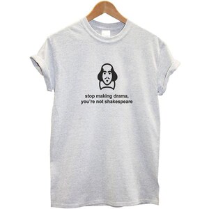 May include: Gray t-shirt with a black and white illustration of William Shakespeare and the text "stop making drama, you're not Shakespeare".