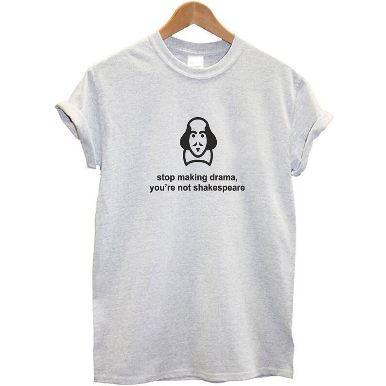 May include: Gray t-shirt with a black and white illustration of William Shakespeare and the text "stop making drama, you're not Shakespeare".