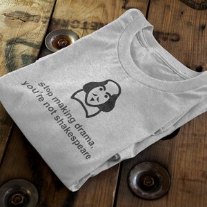 May include: Gray t-shirt with a black and white illustration of William Shakespeare and the text "Stop making drama, you're not Shakespeare."