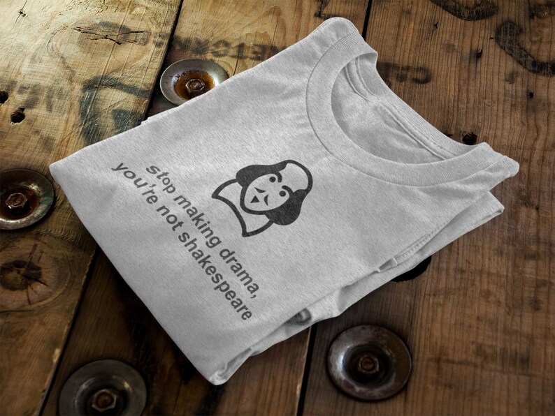 May include: Gray t-shirt with a black and white illustration of William Shakespeare and the text "Stop making drama, you're not Shakespeare."