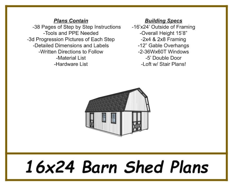 May include: A digital illustration of a 16x24 barn shed plan. The plans include 38 pages of step-by-step instructions, tools and PPE needed, 3D progression pictures, detailed dimensions and labels, written directions, a material list, and a hardware list. The building specs include 16'x24' outside framing, an overall height of 15'8", 2x4 & 2x8 framing, 12" gable overhangs, two 36"x60" windows, a 5' double door, and a loft with stair plans.