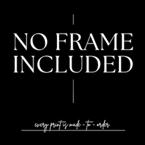 May include: Black and white text on a black background that reads "NO FRAME INCLUDED" with the text "every print is made to order" below.
