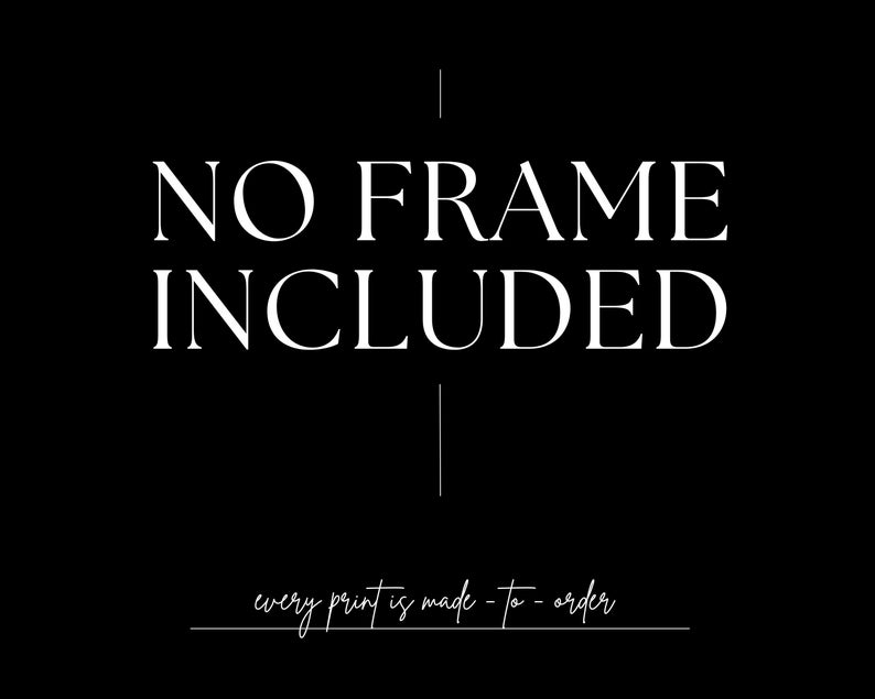 May include: Black and white text on a black background that reads "NO FRAME INCLUDED" with the text "every print is made to order" below.