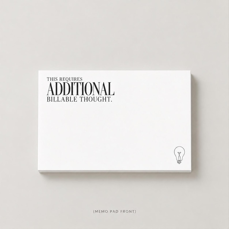 May include: A rectangular white memo pad featuring the black printed text THIS REQUIRES ADDITIONAL BILLABLE THOUGHT. in the upper left corner and a small black line drawing of a lightbulb in the lower right corner of the top sheet.