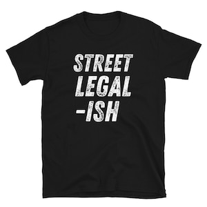 Street Legal-ish T-Shirt | Funny Race Car Shirt | Car Guy T-Shirt | Racing Shirt | Hot Rod Design | Gift For Car Or Motorcycle Enthusiast
