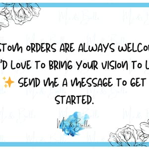 May include: White background with a blue border and floral accents. Text reads: "CUSTOM ORDERS ARE ALWAYS WELCOME - I'D LOVE TO BRING YOUR VISION TO LIFE! SEND ME A MESSAGE TO GET STARTED." The logo of "M & Belle" is at the bottom.