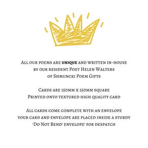 May include: White card with text and a yellow crown illustration. The text reads: "All our poems are unique and written in-house by our resident poet Helen Walters of Shmuncki Poem Gifts. Cards are 5.9 x 5.9 inches square."