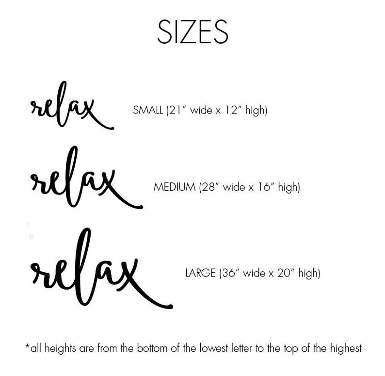 May include: Three sizes of a wall decor sign with the word "relax" in a handwritten font. The sizes are small (21 inches wide by 12 inches high), medium (28 inches wide by 16 inches high), and large (36 inches wide by 20 inches high).