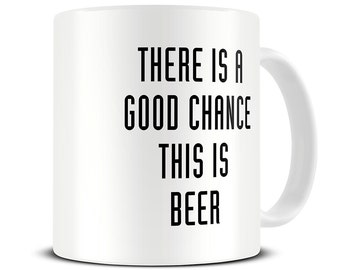 Beer Mug - Beer Lover Mugs - There is a Good Chance This is Beer Mug - Beer gifts - Beer Gifts for Men - Husband Gifts - MG418