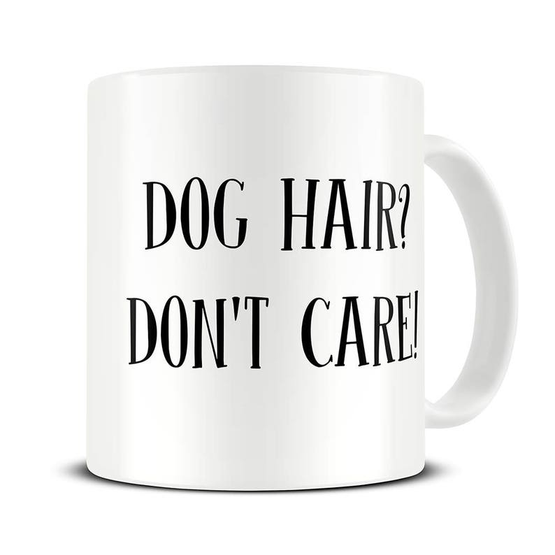 May include: White ceramic coffee mug with black text that reads "DOG HAIR? DON'T CARE!"