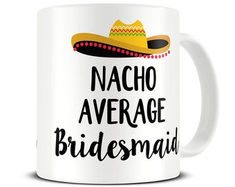 Nacho Average Bridesmaid Mug, Bridesmaid Gifts, Wedding Party Gifts, Wedding Favours, Gifts for Maid of Honor, Funny Wedding Gift - MG677