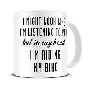 May include: White ceramic coffee mug with black text that reads "I might look like I'm listening to you but in my head I'm riding my bike."