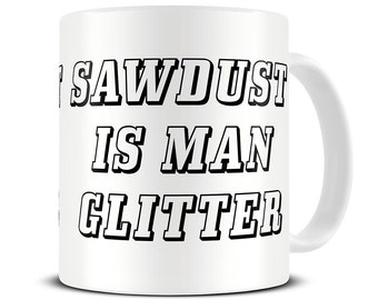 Sawdust is Man Glitter Coffee Mug - gift mug for dad - father's day gift - funny dad mug - MG343