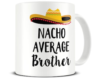 Nacho Average Brother Mug - Funny Brother Gift- Funny Coffee Mug - Birthday Gift for Brother - Funny Mug - MG680
