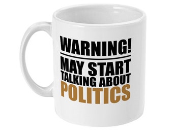 Politics Mug, Warning May Start Talking About Politics, Gift For Him, Gift For Her, Funny Gift, Funny Mug
