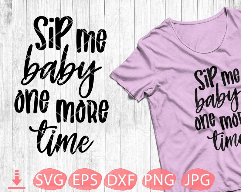Instant Download Sip Me Baby One More Time SVG Cutting File Digital Cut File Silhouette Files for shirt SVG File for Cricut