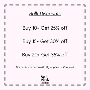 May include: A light pink square graphic with a black dashed border displaying the text Bulk Discounts, Buy 10+ Get 25% off, Buy 15+ Get 30% off, Buy 20+ Get 35% off, Discounts are automatically applied at Checkout, and the logo So Pink Custom.
