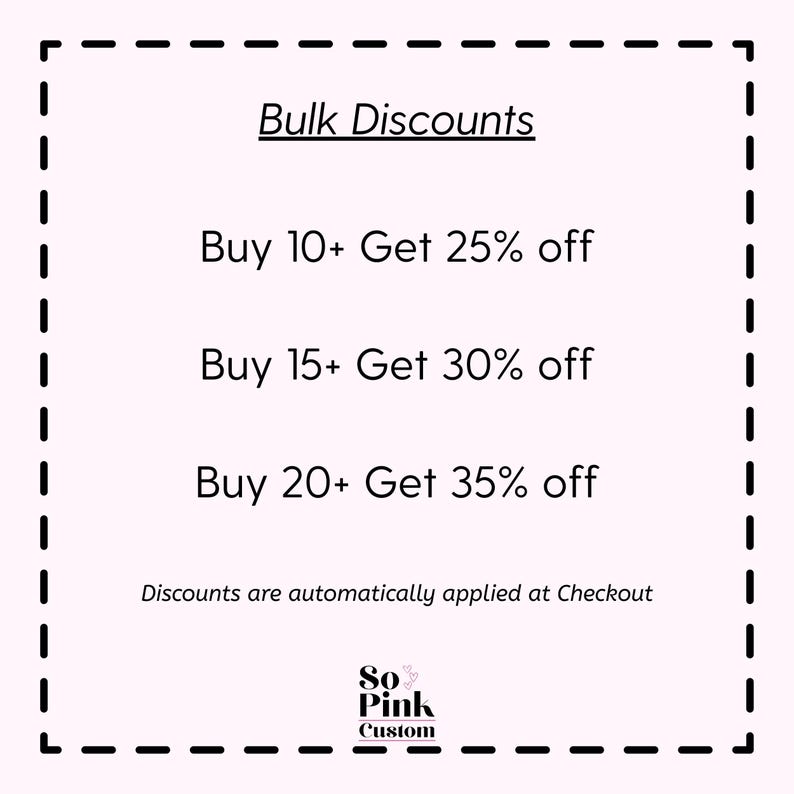 May include: A light pink square graphic with a black dashed border displaying the text Bulk Discounts, Buy 10+ Get 25% off, Buy 15+ Get 30% off, Buy 20+ Get 35% off, Discounts are automatically applied at Checkout, and the logo So Pink Custom.