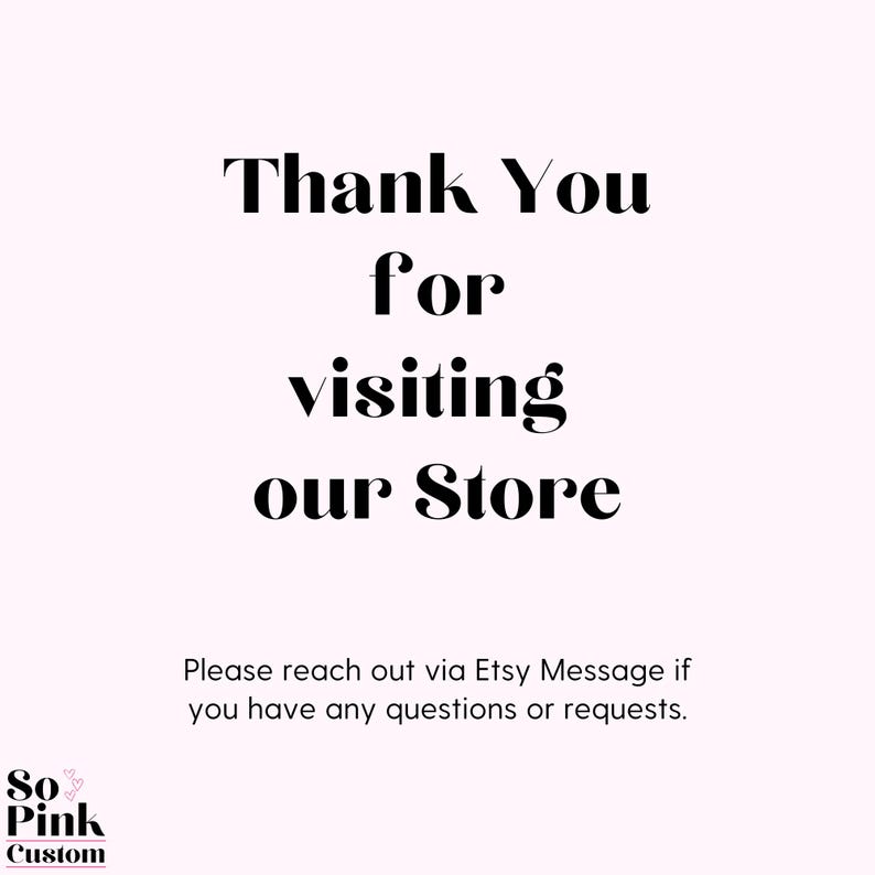 Puede incluir: Fondo rosa claro con texto negro. El texto dice "Thank You for visiting our Store." Debajo, dice "Please reach out via Etsy Message if you have any questions or requests." El logotipo de la tienda est&aacute; en la esquina inferior izquierda.