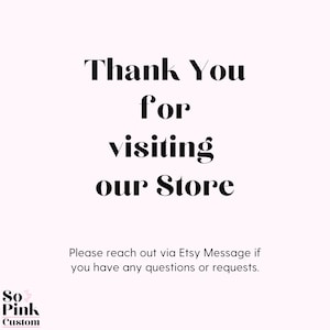 May include: A light pink background with black text that reads "Thank You for visiting our Store." Below, it says "Please reach out via Etsy Message if you have any questions or requests." The logo "So Pink Custom" is in the bottom left corner.