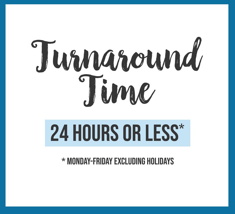 May include: A white background with a blue border and black text that reads "Turnaround Time 24 HOURS OR LESS* *MONDAY-FRIDAY EXCLUDING HOLIDAYS"