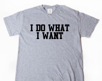 I Do What I Want T-shirt Funny Hilarious Cool Attitude Tee Shirt