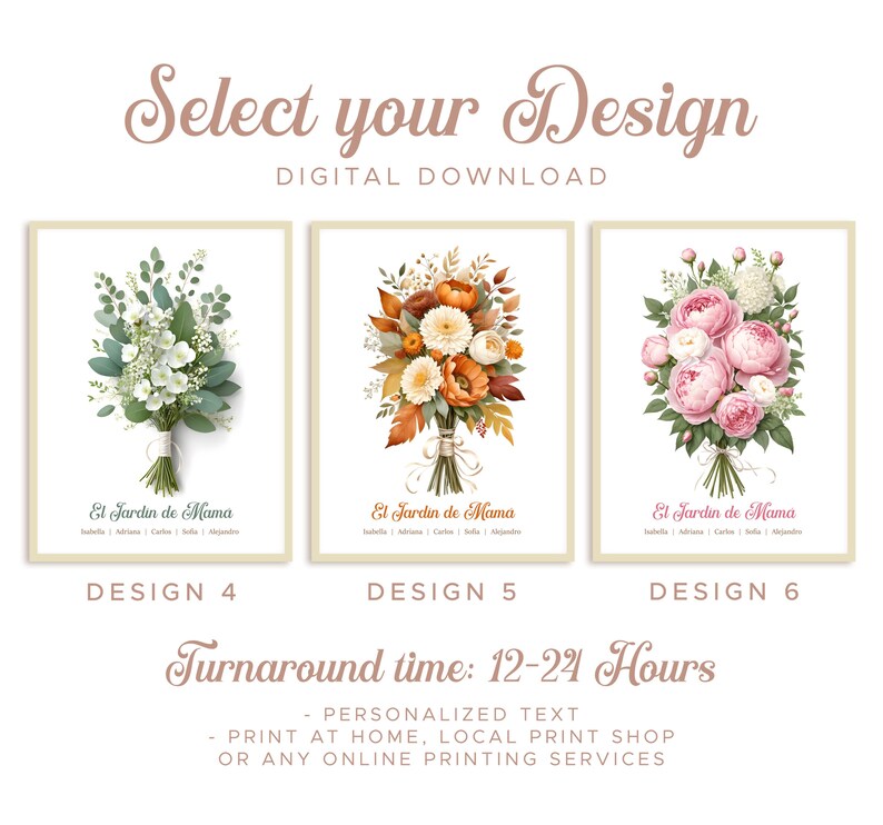 May include: Digital download art prints featuring floral bouquets. The prints are labeled Design 4, Design 5, and Design 6. The text "El Jardin de Mama" is below each bouquet. The text "Select your Design" is at the top. The turnaround time is 12-24 hours.