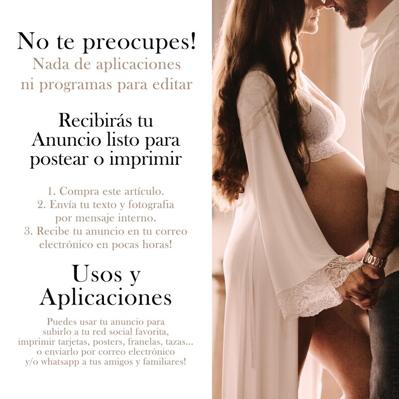 May include: A digital announcement template for a pregnancy announcement. The template features a couple holding each other with the woman's pregnant belly visible. The text on the template reads "No te preocupes! Nada de aplicaciones ni programas para editar Recibir&aacute;s tu Anuncio listo para postear o imprimir 1. Compra este articulo. 2. Env&iacute;a tu texto y fotografia por mensaje interno. 3. Recibe tu anuncio en tu correo electr&oacute;nico en pocas horas! Usos y Aplicaciones Puedes usar tu anuncio para subirlo a tu red social favorita, imprimir tarjetas, posters, franelas, tazas... o enviarlo por correo electr&oacute;nico y/o whatsapp a tus amigos y familiares!"