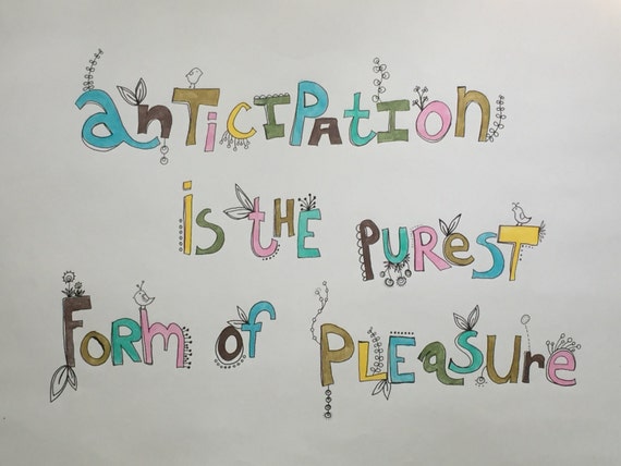 anticipation is the purest form of pleasure Anticipation is the purest form of pleasure