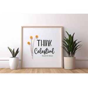 May include: A framed print with a white background and a black quote that reads "Think Celestial" with the name "Russell M. Nelson" underneath. The print features a small bouquet of dried yellow flowers in the top left corner.