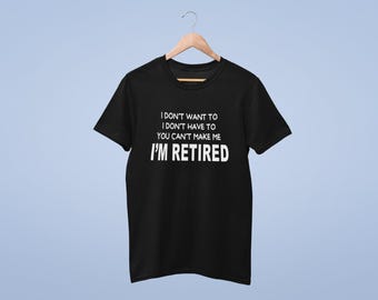 I Don't Want To I Don't Have To You Can't Make Me I'm Retired T-shirt Adult - Novelty Retirement Gift Retired t-shirt funny retirement
