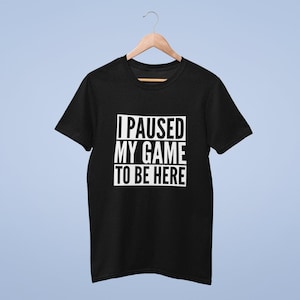 I Paused My Game To Be Here - Unisex Adults T-shirt -  Geek Nerd Tshirt Joke Funny Retro Gamer Gaming PC Gift For Gamer
