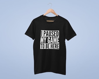 I Paused My Game To Be Here - Unisex Adults T-shirt -  Geek Nerd Tshirt Joke Funny Retro Gamer Gaming PC Gift For Gamer