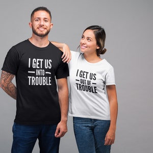I Get Us Into Trouble Out Of Trouble Couples T-Shirt His Hers Friends Husband Wife Mischief Novelty Hubby Wifey Gift Honeymoon