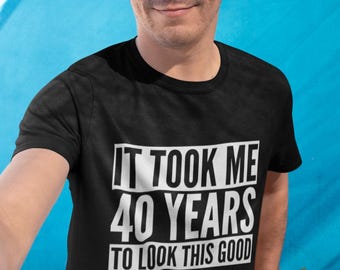 It Took Me 40 Years To Look This Good Mens Adult Unisex T-Shirt Tee Milestone Birthday Celebration Funny Novelty Gift 40th