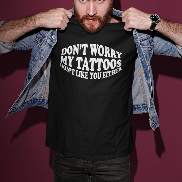 Don't Worry My Tattoos Don't Like You Either Adult Unisex T-shirt Gift Tattoo Artist, Tattoo Lover, Funny Tattoo Gift, Tattooed Friend