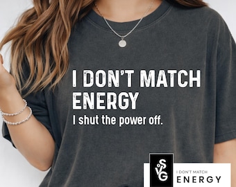 May include: Dark gray t-shirt with the text "I DON'T MATCH ENERGY I shut the power off." The shirt also has a small logo with the words "I DON'T MATCH ENERGY" and the file types SVG, PNG, EPS, and DXF.