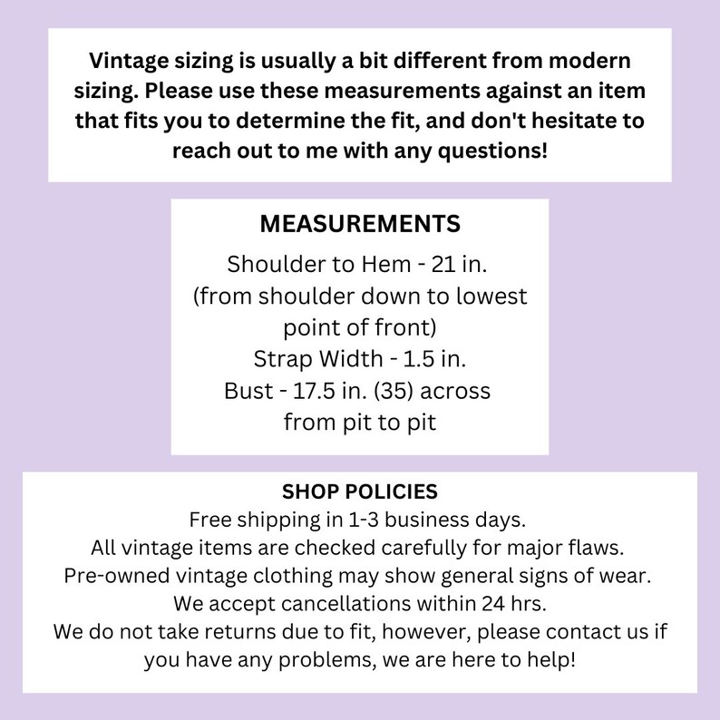 May include: Vintage sizing guide with measurements for shoulder to hem, strap width, and bust. The guide also includes shop policies with information about free shipping, returns, and cancellations.