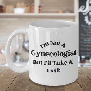 Doctor Humor-Adult Sarcasm Mug-I&#39;m Not A Gynecologist But I&#39;ll Take A Look  Coffee Mug-Funny Coffee Mug-Gift For Him-Sarcastic Saying