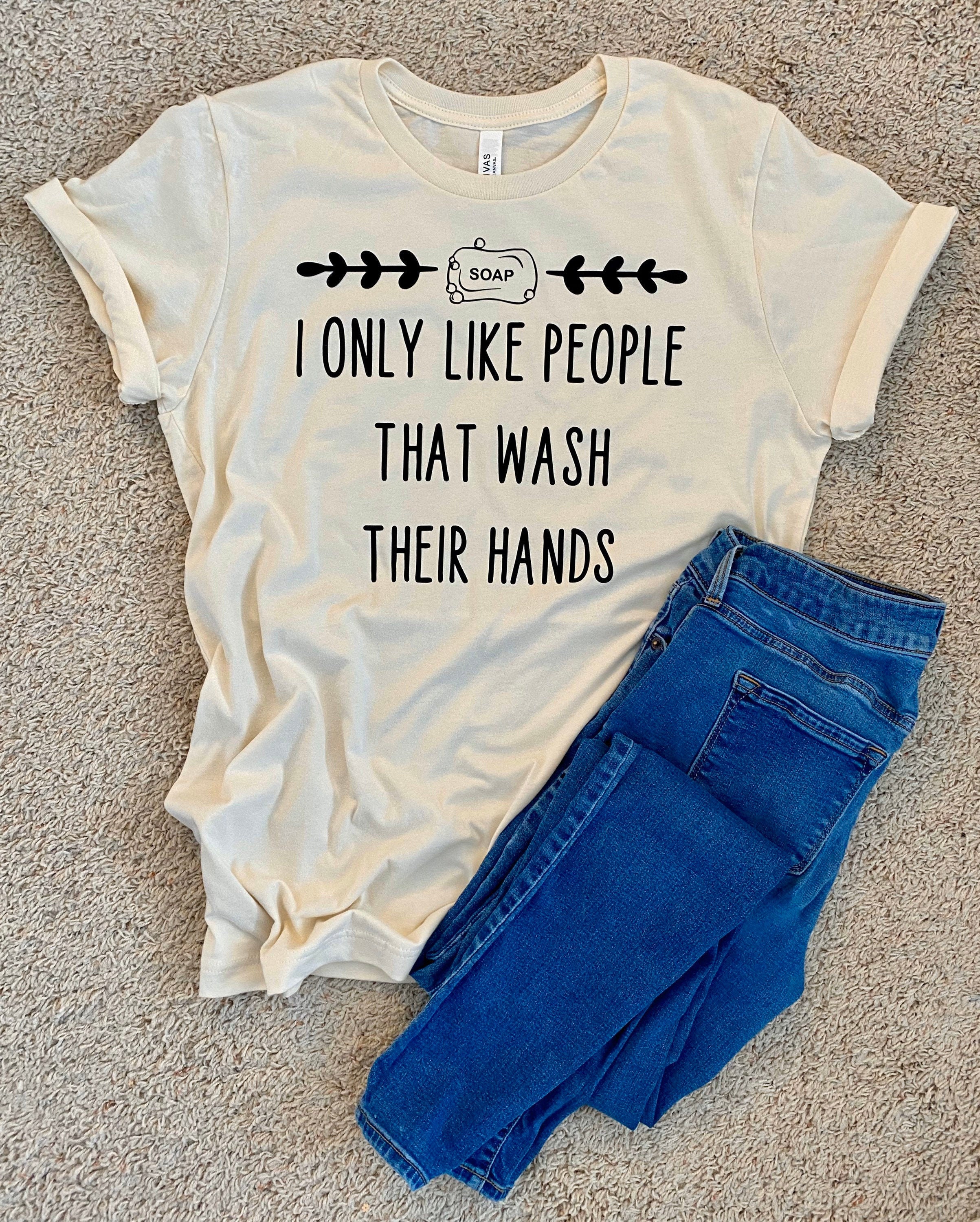 I only Like People that Wash their Hands t-shirt