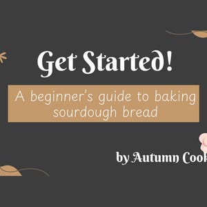 May include: A dark gray graphic with the text "Get Started!" and "A beginner's guide to baking sourdough bread" in white and tan. The image also includes a chef's hat illustration and the text "by Autumn Cook."