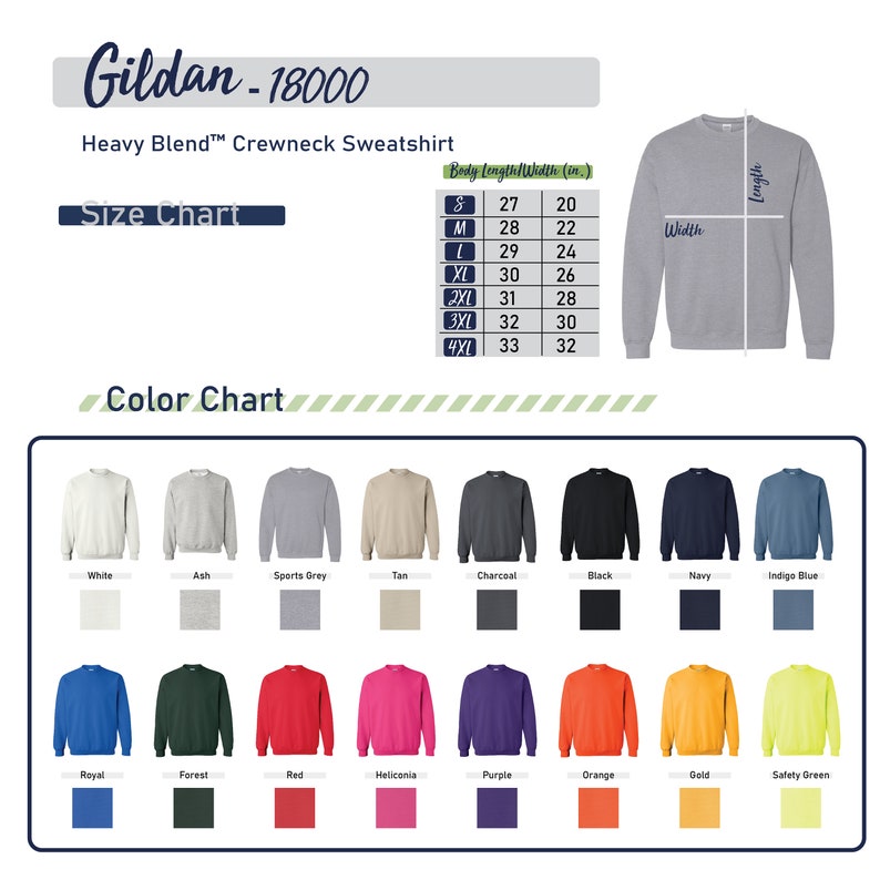 May include: Color chart for Gildan 18000 Heavy Blend Crewneck Sweatshirts.  The chart shows 16 different colors, including white, ash, sports grey, tan, charcoal, black, navy, indigo blue, royal, forest, red, heliconia, purple, orange, gold, and safety green.  The size chart shows the body length and width in inches for sizes S, M, L, XL, 2XL, 3XL, and 4XL.