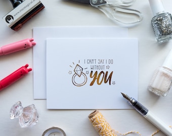 I Cannot Say I DO Without You Gold Foil Card - hand foiled bridal party card