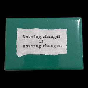 Inspirational Fridge Magnet: "Nothing changes if nothing changes." Literary, Motivational Quotes.  Hand made 2"x3" Fridge Magnet