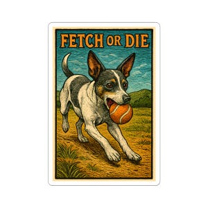 May include: A sticker showing a dog with a ball, running across a field. The dog is black, white, and tan, with the text "FETCH OR DIE" above. The background includes a blue sky and green hills, in a vintage style.