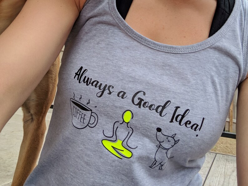 May include: Gray tank top with the text "Always a Good Idea!" in black. The text is surrounded by a coffee cup, a yoga figure, and a dog.