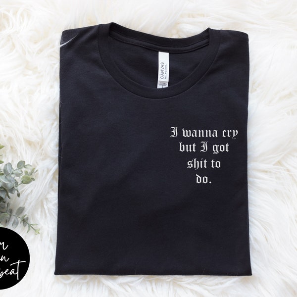 I Wanna Cry | Unisex T-Shirt | Minimal Pocket Tee | I wanna cry but I got shit to do