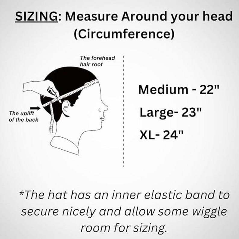 May include: A black and white illustration showing how to measure your head for a hat. The illustration shows a person with a measuring tape around their head. The text reads "SIZING: Measure Around your head (Circumference)" and includes the following sizes: Medium - 22", Large - 23", XL - 24". The text also states "*The hat has an inner elastic band to secure nicely and allow some wiggle room for sizing."
